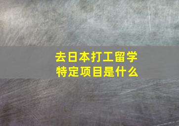 去日本打工留学 特定项目是什么